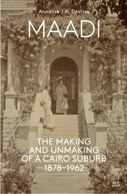 Maadi: Egy kairói külváros kialakulása és megszűnése, 1878-1962 - Maadi: The Making and Unmaking of a Cairo Suburb, 1878-1962