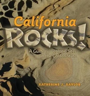 California Rocks! Útikalauz az Aranyállam geológiai helyszíneihez - California Rocks!: A Guide to Geologic Sites in the Golden State