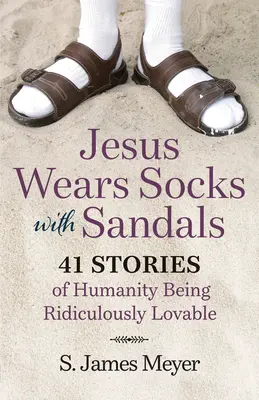 Jézus szandálos zoknit visel: 41 történet az emberiség nevetségesen szerethető voltáról - Jesus Wears Socks with Sandals: 41 Stories of Humanity Being Ridiculously Lovable