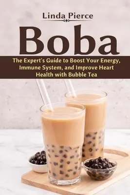 Boba: A szakértő útmutatója az energia, az immunrendszer és a szív egészségének javításához a buborékos teával. - Boba: The Expert's Guide to boost your Energy, Immune System and improve Heart Health with Bubble Tea