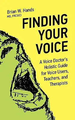 Finding Your Voice: Egy hangorvos holisztikus útmutatója hanghasználóknak, tanároknak és terapeutáknak - Finding Your Voice: A Voice Doctor's Holistic Guide for Voice Users, Teachers, and Therapists