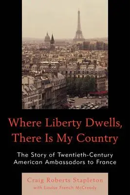 Ahol a szabadság lakik, ott van az én hazám: A huszadik századi amerikai nagykövetek története Franciaországban - Where Liberty Dwells, There Is My Country: The Story of Twentieth-Century American Ambassadors to France