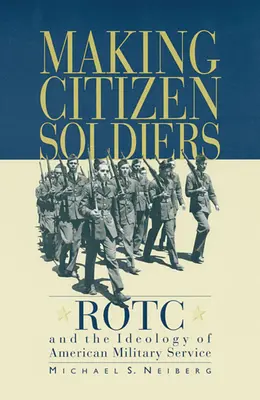 Polgári katonák készítése: Rotc és az amerikai katonai szolgálat ideológiája - Making Citizen-Soldiers: Rotc and the Ideology of American Military Service