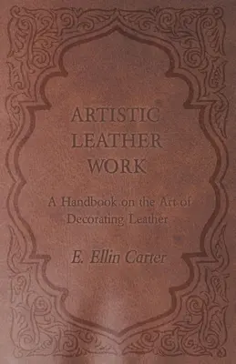 Művészi bőrművesség - Kézikönyv a bőrdíszítés művészetéről - Artistic Leather Work - A Handbook on the Art of Decorating Leather