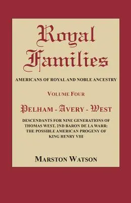 Királyi családok: Americans of Royal and Noble Ancestry, negyedik kötet: Pelham-Avery-West: Thomas West kilenc nemzedékének leszármazottai - Royal Families: Americans of Royal and Noble Ancestry, Volume Four: Pelham-Avery-West: Descendants for Nine Generations of Thomas West