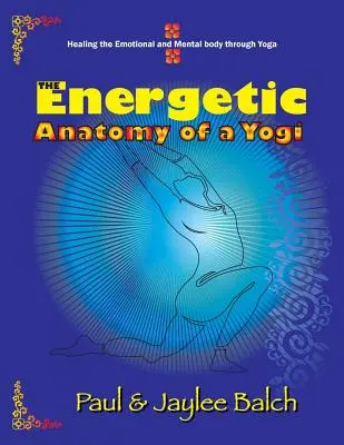 A jógi energetikai anatómiája: Az érzelmi és mentális test gyógyítása a jógán keresztül - The Energetic Anatomy of a Yogi: Healing the Emotional and Mental Body Through Yoga