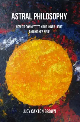 Asztrálfilozófia: Hogyan kapcsolódj a belső fényhez és a felsőbb énedhez? - Astral Philosophy: How to Connect to Your Inner Light and Higher Self