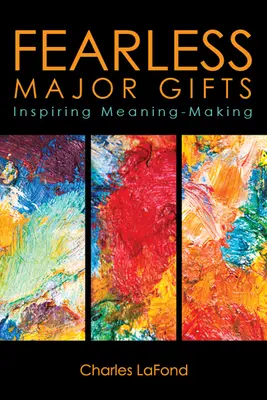 Félelem nélküli nagy ajándékozás: Inspiring Meaning-Making - Fearless Major Gifts: Inspiring Meaning-Making