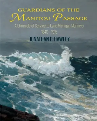 Guardians of the Manitou Passage: A Michigan-tó hajósainak szolgálatának krónikája, 1840-1915 - Guardians of the Manitou Passage: A Chronicle of Service to Lake Michigan Mariners, 1840-1915