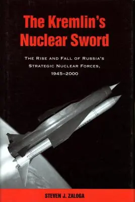 A Kreml nukleáris kardja: Oroszország stratégiai nukleáris erőinek felemelkedése és bukása 1945-2000 - The Kremlin's Nuclear Sword: The Rise and Fall of Russia's Strategic Nuclear Forces 1945-2000