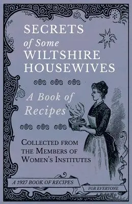 Néhány Wiltshire-i háziasszony titkai - Női intézetek tagjaitól összegyűjtött receptek könyve - Secrets of Some Wiltshire Housewives - A Book of Recipes Collected from the Members of Women's Institutes