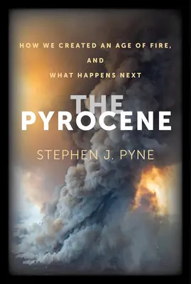 A piroszkén: Hogyan teremtettük meg a tűz korát, és mi történik ezután - The Pyrocene: How We Created an Age of Fire, and What Happens Next