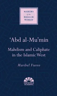 Abd al-Mu'min: Mahdizmus és kalifátus az iszlám nyugaton - 'Abd Al-Mu'min: Mahdism and Caliphate in the Islamic West