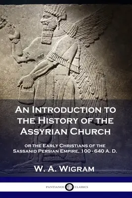 Bevezetés az asszír egyház történetébe: avagy a Szasszanida Perzsa Birodalom korai keresztényei, Kr. u. 100-640. - An Introduction to the History of the Assyrian Church: or the Early Christians of the Sassanid Persian Empire, 100-640 A.D.