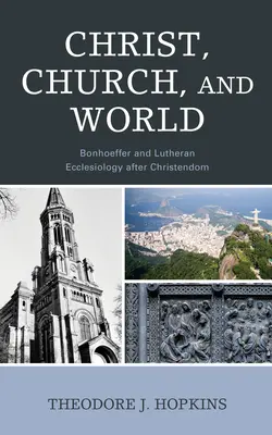 Krisztus, egyház és világ: Bonhoeffer és a lutheri egyházi teológia a kereszténység után - Christ, Church, and World: Bonhoeffer and Lutheran Ecclesiology after Christendom