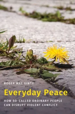 Mindennapi béke: Hogyan zavarhatják meg az úgynevezett hétköznapi emberek az erőszakos konfliktusokat? - Everyday Peace: How So-Called Ordinary People Can Disrupt Violent Conflict