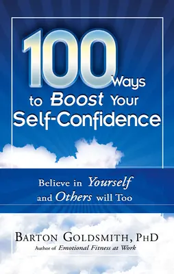 100 módszer az önbizalom növelésére: Higgy magadban, és mások is hinni fognak - 100 Ways to Boost Your Self-Confidence: Believe in Yourself and Others Will Too