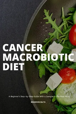 Rákos makrobiotikus étrend: Kezdők lépésről lépésre útmutatója 7 napos étkezési mintatervvel - Cancer Macrobiotic Diet: A Beginner's Step-by-Step Guide With a Sample 7-Day Meal Plan