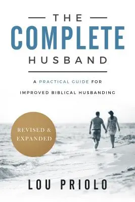 A teljes férj: Gyakorlati útmutató a jobb bibliai férjetartáshoz, átdolgozott és bővített kiadásban - The Complete Husband: A Practical Guide for Improved Biblical Husbanding, Revised and Expanded