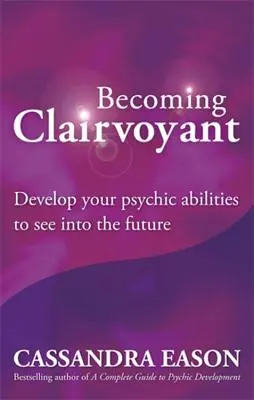 Tisztánlátóvá válás: Fejleszd látnoki képességeidet, hogy beleláss a jövőbe - Becoming Clairvoyant: Develop Your Psychic Abilities to See Into the Future