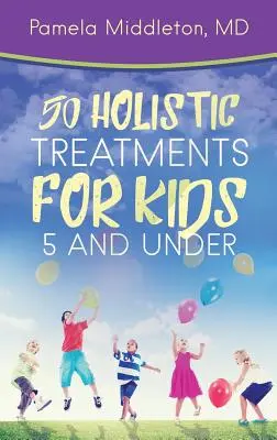 50 holisztikus gyógymód 5 éves korig gyerekeknek - 50 Holistic Treatments for Kids 5 and Under