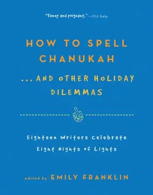 Hogyan betűzzük a Chanukát... és más ünnepi dilemmák: 18 író ünnepli a 8 éjszakai ünnepeket - How to Spell Chanukah...and Other Holiday Dilemmas: 18 Writers Celebrate 8 Nights of Lights