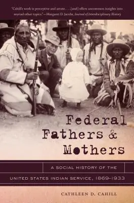 Szövetségi apák és anyák: Az Egyesült Államok Indián Szolgálatának társadalomtörténete, 1869-1933 - Federal Fathers & Mothers: A Social History of the United States Indian Service, 1869-1933