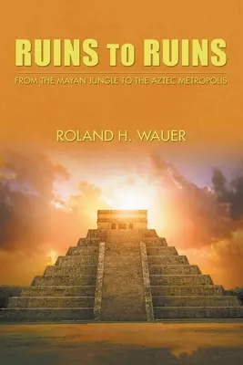 Romoktól romokig: A maja dzsungeltől az azték metropoliszig - Ruins to Ruins: From the Mayan Jungle to the Aztec Metropolis