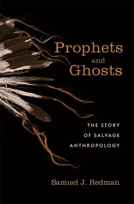 Próféták és szellemek: A mentőantropológia története - Prophets and Ghosts: The Story of Salvage Anthropology