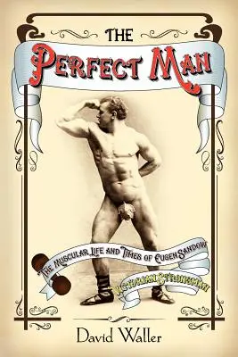 The Perfect Man: Eugen Sandow, a viktoriánus erőember izmos élete és kora - The Perfect Man: The Muscular Life and Times of Eugen Sandow, Victorian Strongman