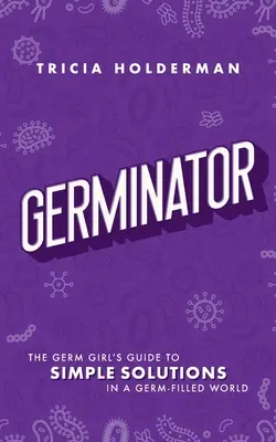 Csíráztató: A baktériumlány útmutatója egyszerű megoldásokhoz egy baktériumokkal teli világban - Germinator: The Germ Girl's Guide to Simple Solutions in a Germ-Filled World