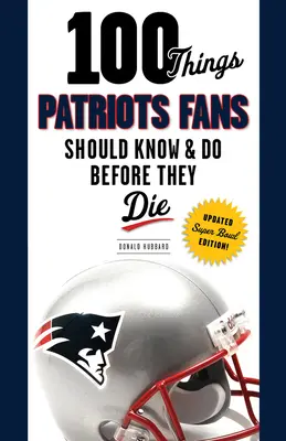 100 dolog, amit a Patriots szurkolóknak tudniuk és meg kell tenniük, mielőtt meghalnak - 100 Things Patriots Fans Should Know & Do Before They Die