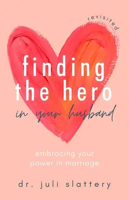 Finding the Hero in Your Husband, Revisited: Az erőd felvállalása a házasságban - Finding the Hero in Your Husband, Revisited: Embracing Your Power in Marriage