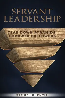 Servant Leadership: Tear down Pyramids, Empower Followers (Piramisok lebontása, követők feljogosítása) - Servant Leadership: Tear down Pyramids, Empower Followers