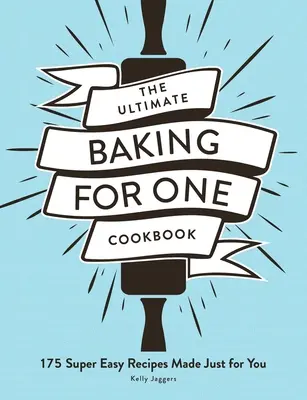 The Ultimate Baking for One Cookbook: 175 szuper könnyű recept, csak neked készült - The Ultimate Baking for One Cookbook: 175 Super Easy Recipes Made Just for You