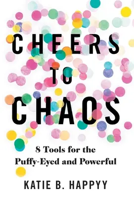 Egészségünkre a káosznak: 8 eszköz a puffadt szeműek és az erősek számára - Cheers to Chaos: 8 Tools for the Puffy-Eyed and Powerful