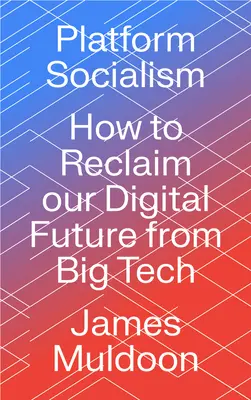 Platformszocializmus: Hogyan követeljük vissza a digitális jövőnket a Big Tech-től? - Platform Socialism: How to Reclaim our Digital Future from Big Tech