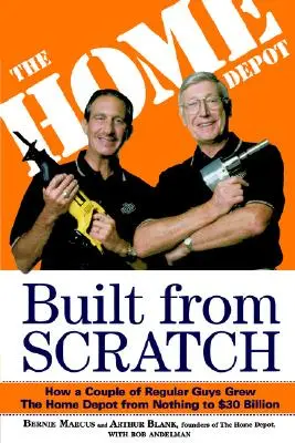 A semmiből építkezve: Hogyan nőtt a Home Depot a semmiből 30 milliárd dollárra - Built from Scratch: How a Couple of Regular Guys Grew the Home Depot from Nothing to $30 Billion