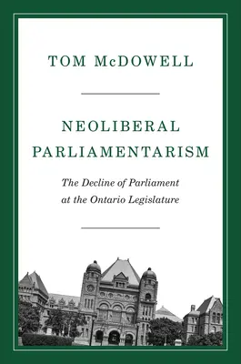 Neoliberális parlamentarizmus: A Parlament hanyatlása az ontariói törvényhozásban - Neoliberal Parliamentarism: The Decline of Parliament at the Ontario Legislature