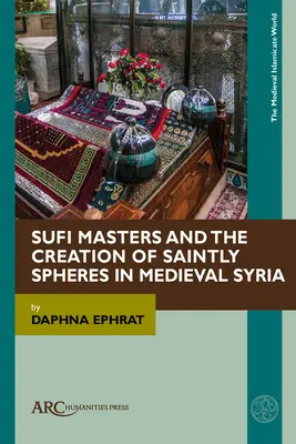 Szufi mesterek és a szent szférák megteremtése a középkori Szíriában - Sufi Masters and the Creation of Saintly Spheres in Medieval Syria