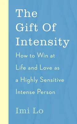 Az intenzitás ajándéka: Hogyan nyerj az életben és a szerelemben, mint magasan érzékeny és érzelmileg intenzív ember - The Gift of Intensity: How to Win at Life and Love as a Highly Sensitive and Emotionally Intense Person