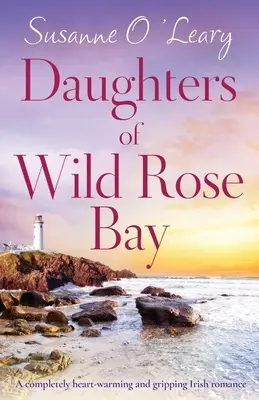 A Wild Rose Bay lányai: Egy teljesen szívmelengető és magával ragadó ír románc - Daughters of Wild Rose Bay: A completely heart-warming and gripping Irish romance