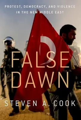 Hamis hajnal: Tiltakozás, demokrácia és erőszak az új Közel-Keleten - False Dawn: Protest, Democracy, and Violence in the New Middle East