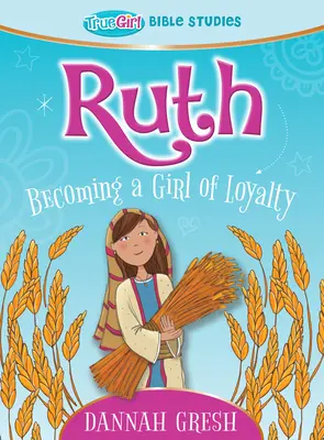 Ruth: A hűség lányává válni -- True Girl Biblia Tanulmányok - Ruth: Becoming a Girl of Loyalty -- True Girl Bible Studies