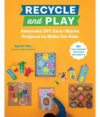 Újrahasznosítás és játék: Awesome DIY Zero-Waste Projects to Make for Kids - 50 szórakoztató tanulási tevékenység 3-6 éves korosztály számára - Recycle and Play: Awesome DIY Zero-Waste Projects to Make for Kids - 50 Fun Learning Activities for Ages 3-6