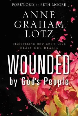 Isten népe által megsebzett emberek: Felfedezni, hogyan gyógyítja meg Isten szeretete a szívünket - Wounded by God's People: Discovering How God's Love Heals Our Hearts