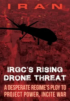 IRÁN-IRGC növekvő drónfenyegetése: A kétségbeesett rezsim trükkje a hatalom kivetítésére, háborúk kirobbantására - IRAN-IRGC's Rising Drone Threat: A Desperate Regime's Ploy to Project Power, Incite War