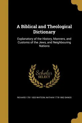 A Biblical and Theological Dictionary: A zsidók és a szomszédos népek történelmének, szokásainak és szokásainak magyarázata. - A Biblical and Theological Dictionary: Explanatory of the History, Manners, and Customs of the Jews, and Neighbouring Nations