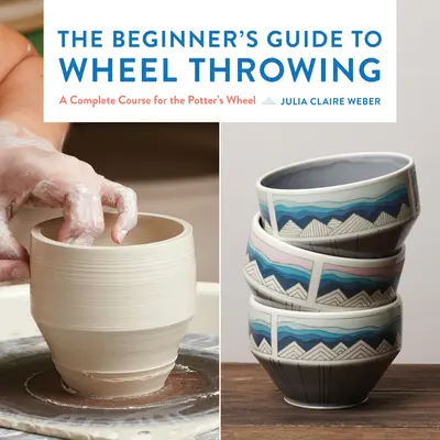 A kerékdobálás kezdő kézikönyve, 1: Teljes tanfolyam a fazekas kerékhez - The Beginner's Guide to Wheel Throwing, 1: A Complete Course for the Potter's Wheel