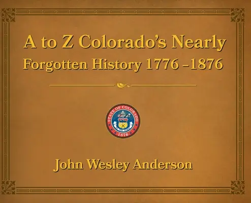 A-tól Z-ig Colorado majdnem elfelejtett történelme 1776-1876 - A to Z Colorado's Nearly Forgotten History 1776-1876